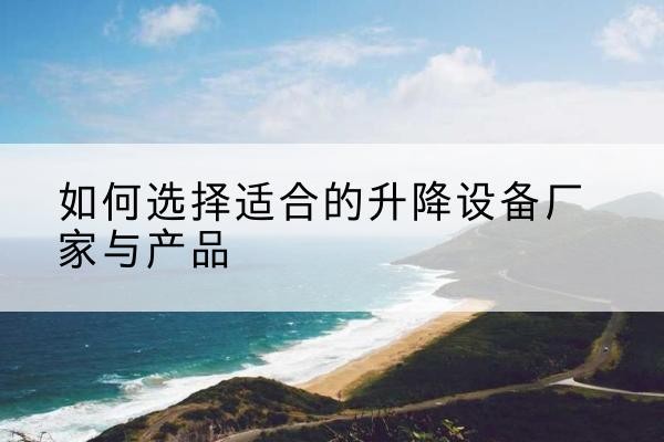 湖口电动升降平台厂家-如何选择适合的升降设备厂家与产品
