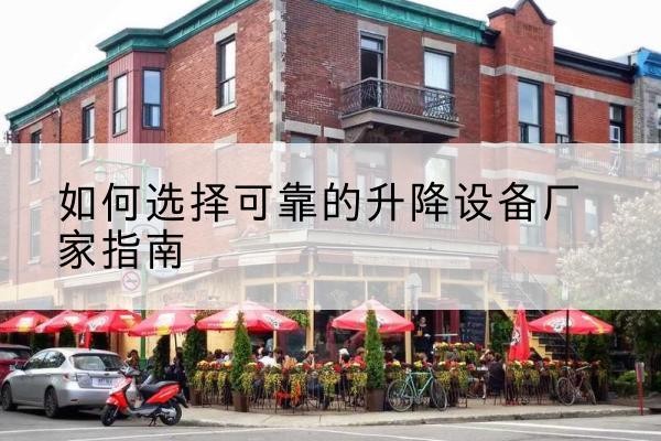 湖口电动升降机厂家-如何选择可靠的升降设备厂家指南