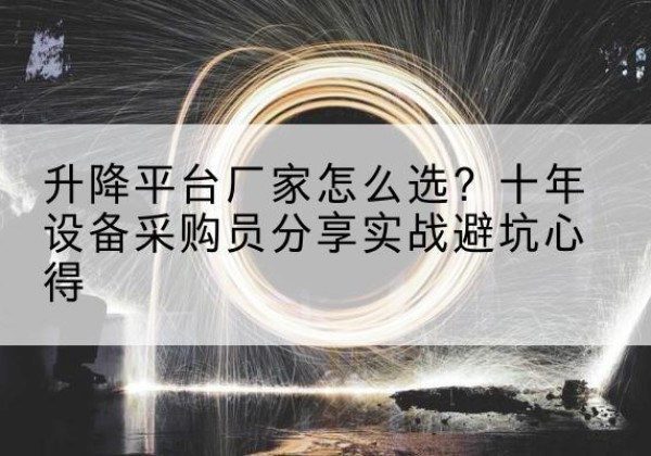 湖口升降平台厂家-怎么选？十年设备采购员分享实战避坑心得