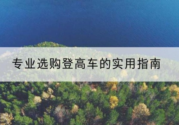 湖口电动登高车厂家推荐-专业选购登高车的实用指南