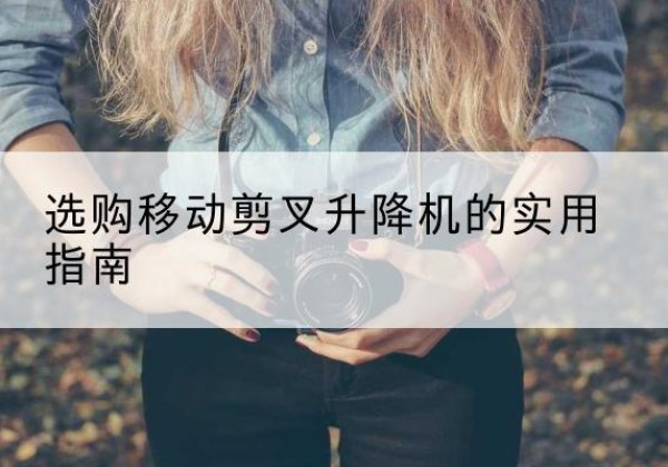 湖口移动剪叉升降机怎么选-选购移动剪叉升降机的实用指南
