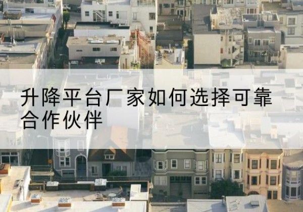 湖口升降平台厂家-如何选择可靠合作伙伴